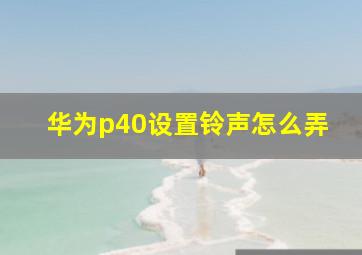 华为p40设置铃声怎么弄