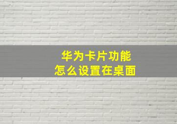 华为卡片功能怎么设置在桌面