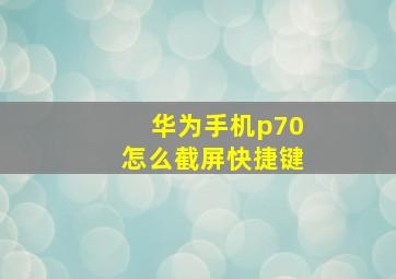 华为手机p70怎么截屏快捷键