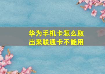 华为手机卡怎么取出来联通卡不能用