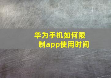 华为手机如何限制app使用时间