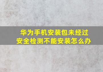 华为手机安装包未经过安全检测不能安装怎么办