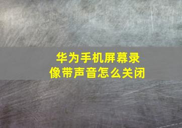 华为手机屏幕录像带声音怎么关闭