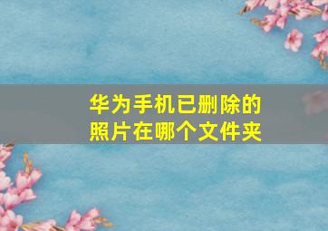 华为手机已删除的照片在哪个文件夹