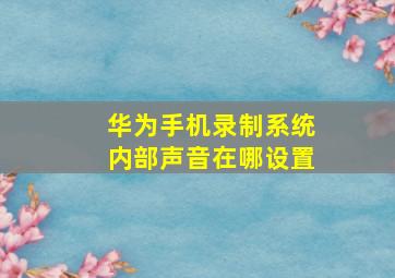 华为手机录制系统内部声音在哪设置