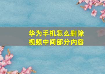 华为手机怎么删除视频中间部分内容