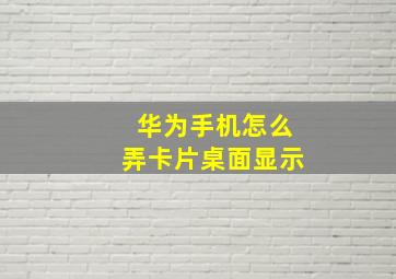 华为手机怎么弄卡片桌面显示