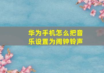 华为手机怎么把音乐设置为闹钟铃声