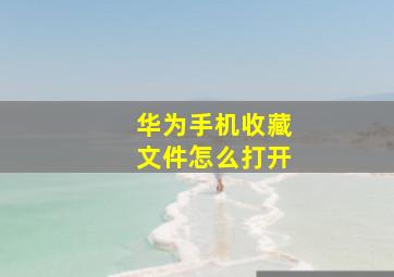 华为手机收藏文件怎么打开