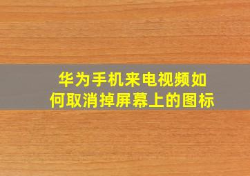 华为手机来电视频如何取消掉屏幕上的图标