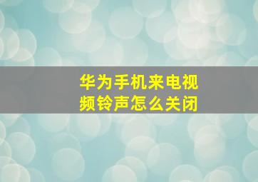 华为手机来电视频铃声怎么关闭