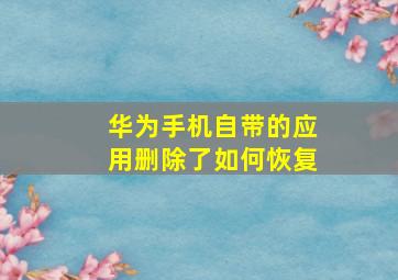 华为手机自带的应用删除了如何恢复