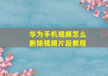 华为手机视频怎么删除视频片段教程