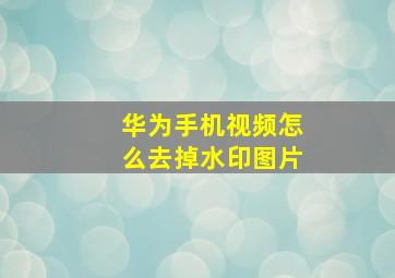 华为手机视频怎么去掉水印图片