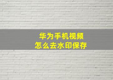 华为手机视频怎么去水印保存