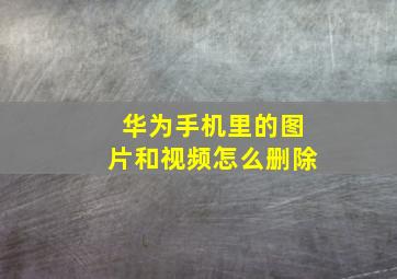 华为手机里的图片和视频怎么删除