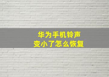 华为手机铃声变小了怎么恢复