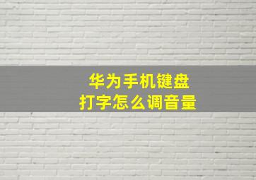 华为手机键盘打字怎么调音量