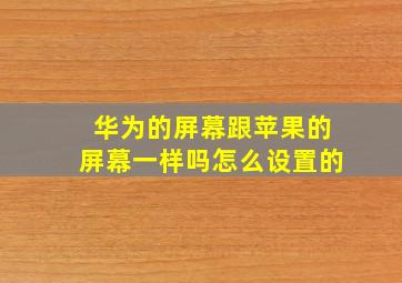 华为的屏幕跟苹果的屏幕一样吗怎么设置的