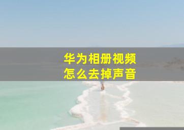 华为相册视频怎么去掉声音