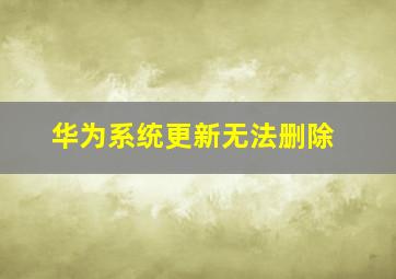 华为系统更新无法删除