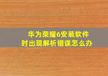 华为荣耀6安装软件时出现解析错误怎么办