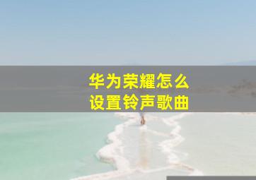 华为荣耀怎么设置铃声歌曲