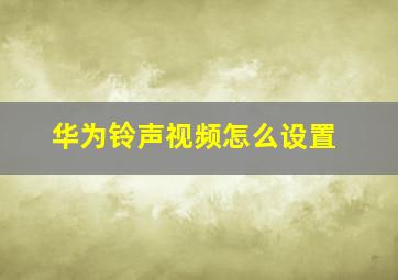 华为铃声视频怎么设置