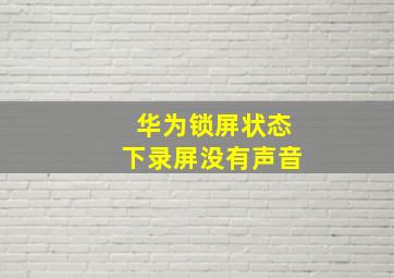 华为锁屏状态下录屏没有声音