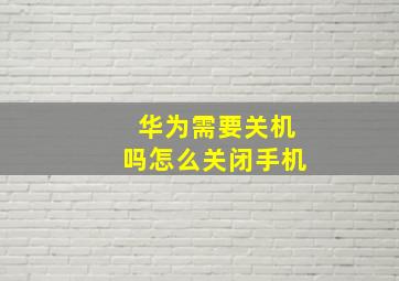 华为需要关机吗怎么关闭手机