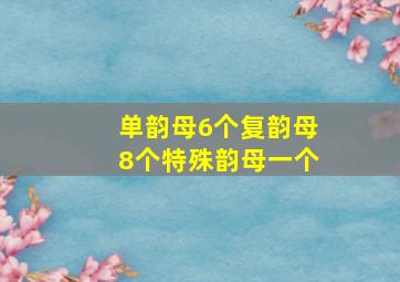 单韵母6个复韵母8个特殊韵母一个