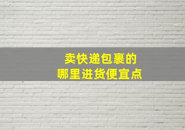 卖快递包裹的哪里进货便宜点