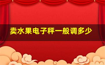 卖水果电子秤一般调多少