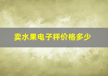 卖水果电子秤价格多少