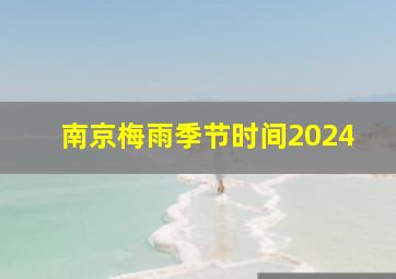 南京梅雨季节时间2024