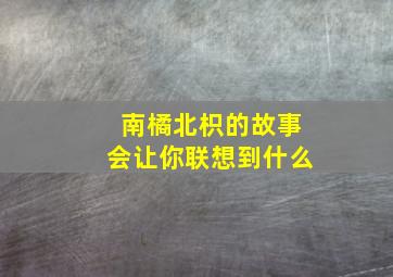 南橘北枳的故事会让你联想到什么