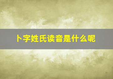 卜字姓氏读音是什么呢