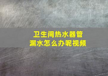 卫生间热水器管漏水怎么办呢视频