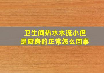 卫生间热水水流小但是厨房的正常怎么回事