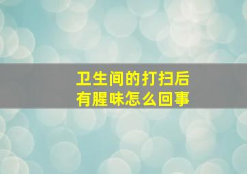 卫生间的打扫后有腥味怎么回事