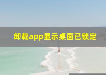 卸载app显示桌面已锁定