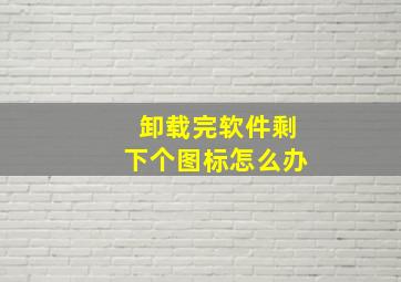 卸载完软件剩下个图标怎么办