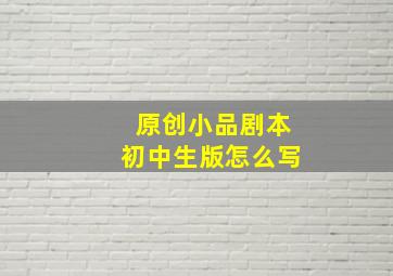 原创小品剧本初中生版怎么写