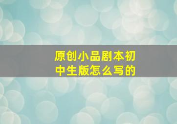 原创小品剧本初中生版怎么写的