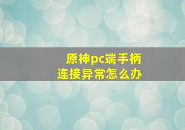 原神pc端手柄连接异常怎么办