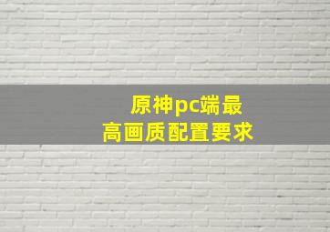 原神pc端最高画质配置要求