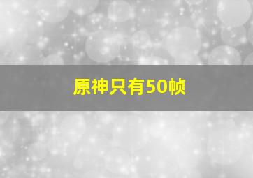 原神只有50帧