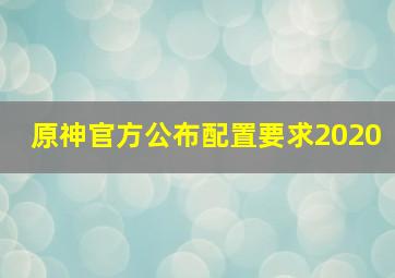 原神官方公布配置要求2020