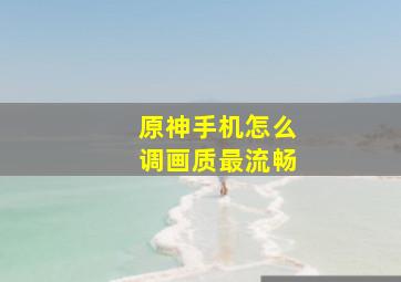 原神手机怎么调画质最流畅