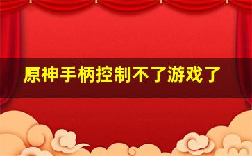 原神手柄控制不了游戏了